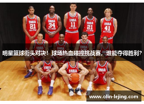 明星篮球街头对决！球场热血碰撞挑战赛，谁能夺得胜利？