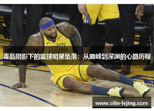 毒品阴影下的篮球明星坠落：从巅峰到深渊的心路历程